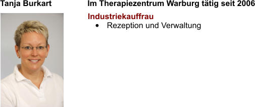 Tanja Burkart                Im Therapiezentrum Warburg tätig seit 2006  Industriekauffrau •	Rezeption und Verwaltung